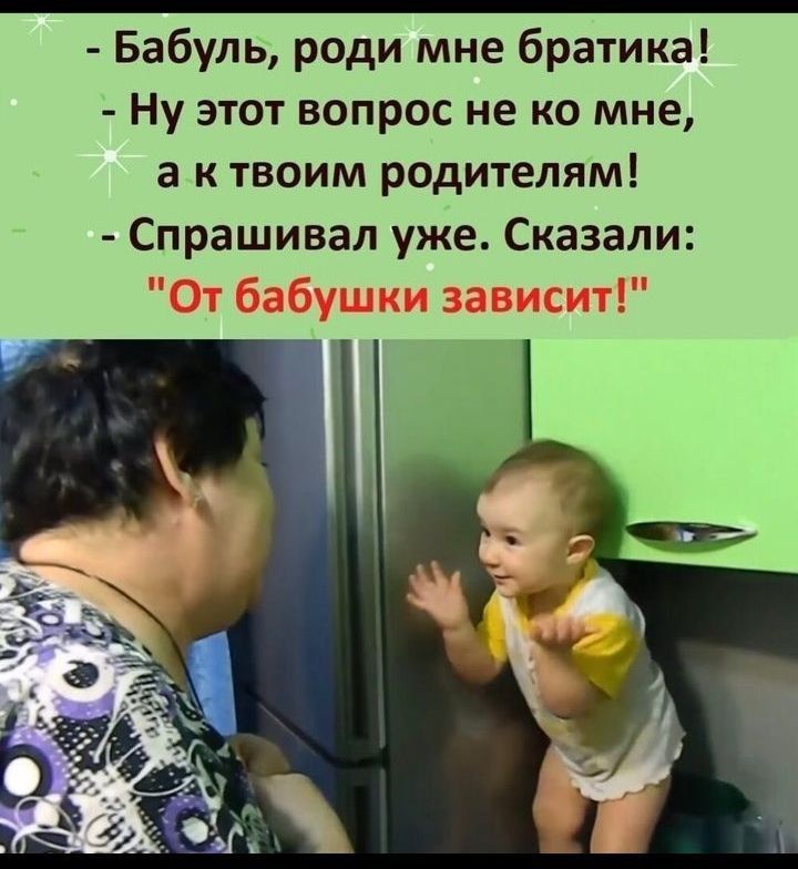 - Бабуль, роди мне братика! - Ну этот вопрос не ко мне, а к твоим родителям! - Спрашивал уже. Сказали: 