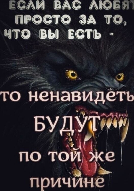 ЕСЛИ ВАС ЛЮБЯТ ПРОСТО ЗА ТО, ЧТО ВЫ ЕСТЬ - ТО НЕНАВИДЕТЬ БУДУТ ПО ТОЙ ЖЕ ПРИЧИНЕ