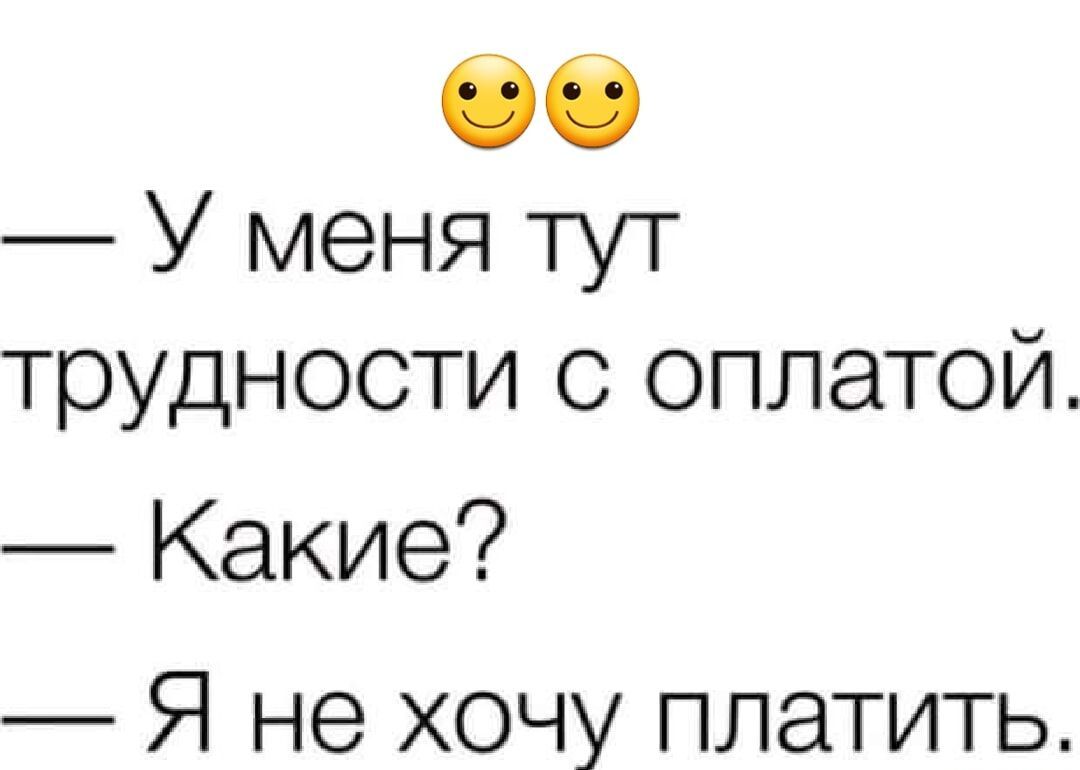 — У меня тут трудности с оплатой.
— Какие?
— Я не хочу платить.