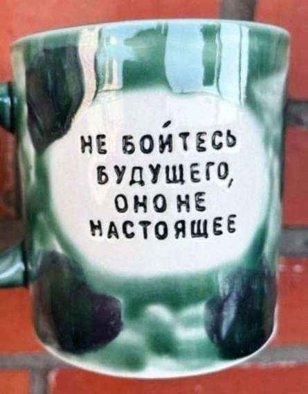 НЕ БОЙТЕСЬ БУДУЩЕГО, ОНО НЕ НАСТОЯЩЕЕ