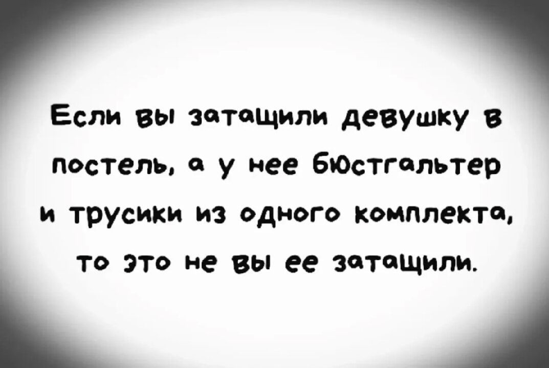 Если вы затащили девушку в постель, а у нее бюстгальтер и трусики из одного комплекта, то это не вы ее затащили.