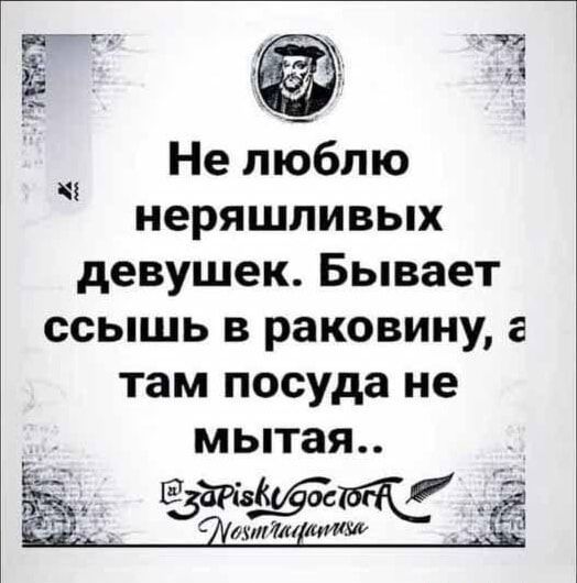 Не люблю неряшливых девушек. Бывает ссышь в раковину, а там посуда не мытая..