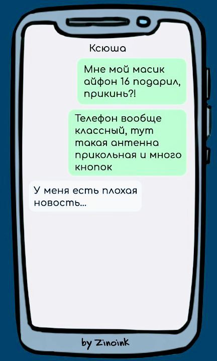 Ксюша
Мне мой масик айфон 16 подарил, прикинь?!
Телефон вообще классный, тут такая антенна прикольная и много кнопок
У меня есть плохая новость...