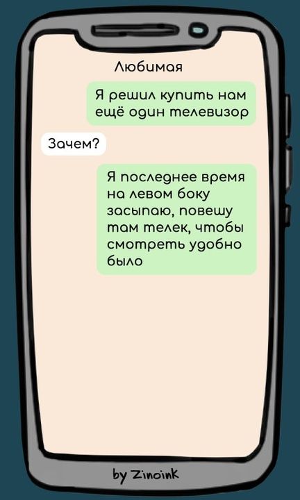 Любимая
Я решил купить нам ещё один телевизор
Зачем?
Я последнее время на левом боку засыпаю, повешу там телек, чтобы смотреть удобно было