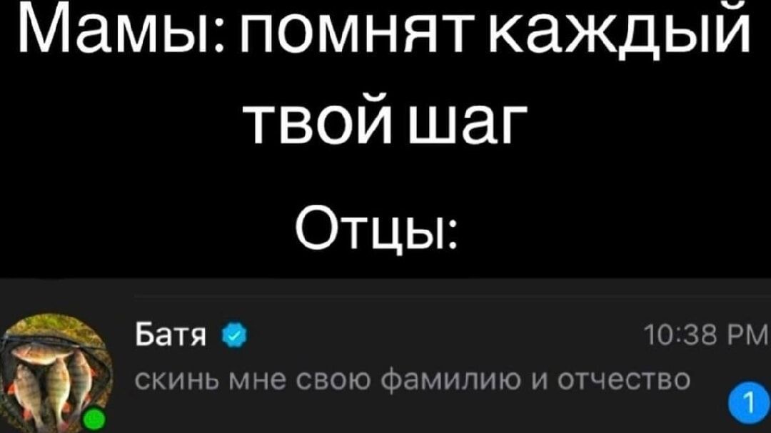 Мамы: помнят каждый твой шаг
Отцы:
Батя
скинь мне свою фамилию и отчество