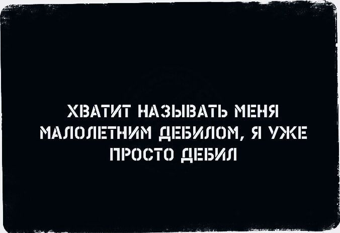 ХВАТИТ НАЗЫВАТЬ МЕНЯ МАЛОЛЕТНИМ ДЕБИЛОМ, Я УЖЕ ПРОСТО ДЕБИЛ