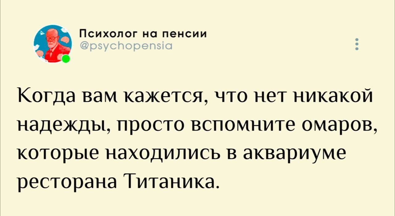 Когда вам кажется, что нет никакой надежды, просто вспомните омаров, которые находились в аквариуме ресторана Титаника.