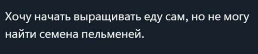 Хочу начать выращивать еду сам, но не могу найти семена пельменей.