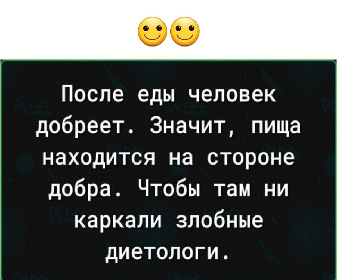 После еды человек добреет. Значит, еда находится на стороне добра. Чтобы там ни каркали злобные диетологи.