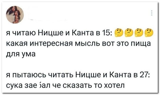 я читаю Ницше и Канта в 15: 🤔🤔 какая интересная мысль вот это пища для ума

я пытаюсь читать Ницше и Канта в 27: сука зае*ал че хотел сказать то хотел