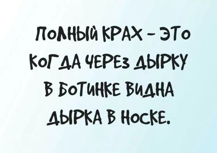 ПОЛНЫЙ КРАХ - ЭТО КОГДА ЧЕРЕЗ ДЫРКУ В БОТИНКЕ ВИДНА ДЫРКА В НОСКЕ.