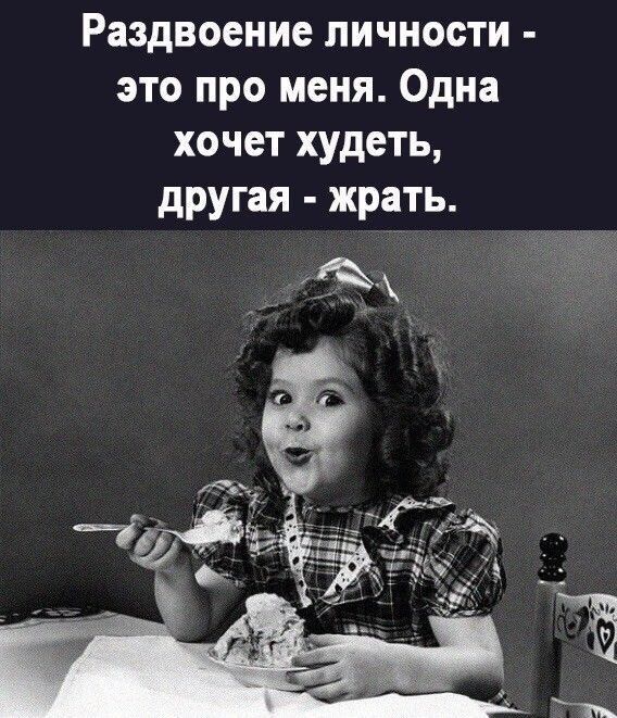 Раздвоение личности - это про меня. Одна хочет худеть, другая - жрать.