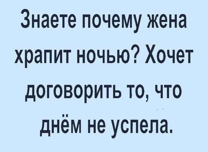 Знаете почему жена храпит ночью? Хочет договорить то, что днём не успела.