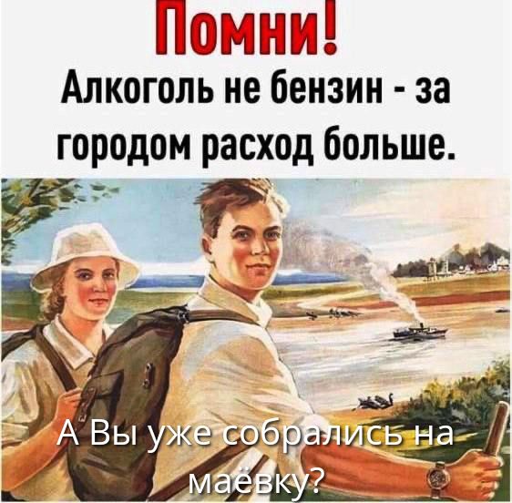 Помни! Алкоголь не бензин - за городом расход больше. А Вы уже собрались на маёвку?