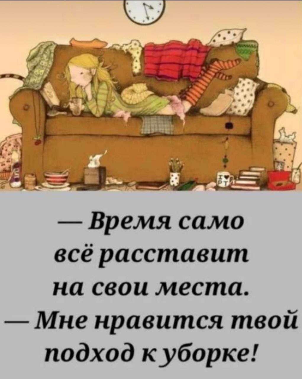 — Время само всё расставит на свои места. — Мне нравится твой подход к уборке!