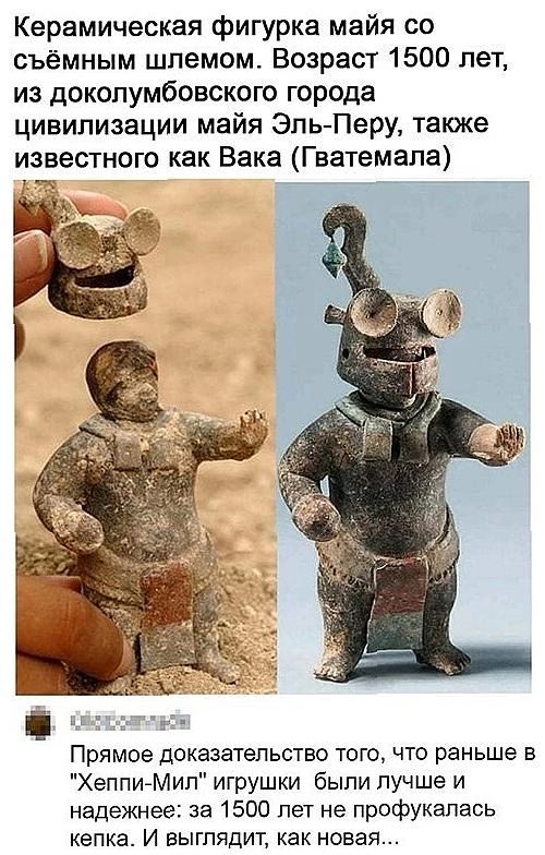 Керамическая фигурка майя со съёмным шлемом. Возраст 1500 лет, из доколумбовского города цивилизации майя Эль-Перу, также известного как Вака (Гватемала).

Прямое доказательство того, что раньше в 