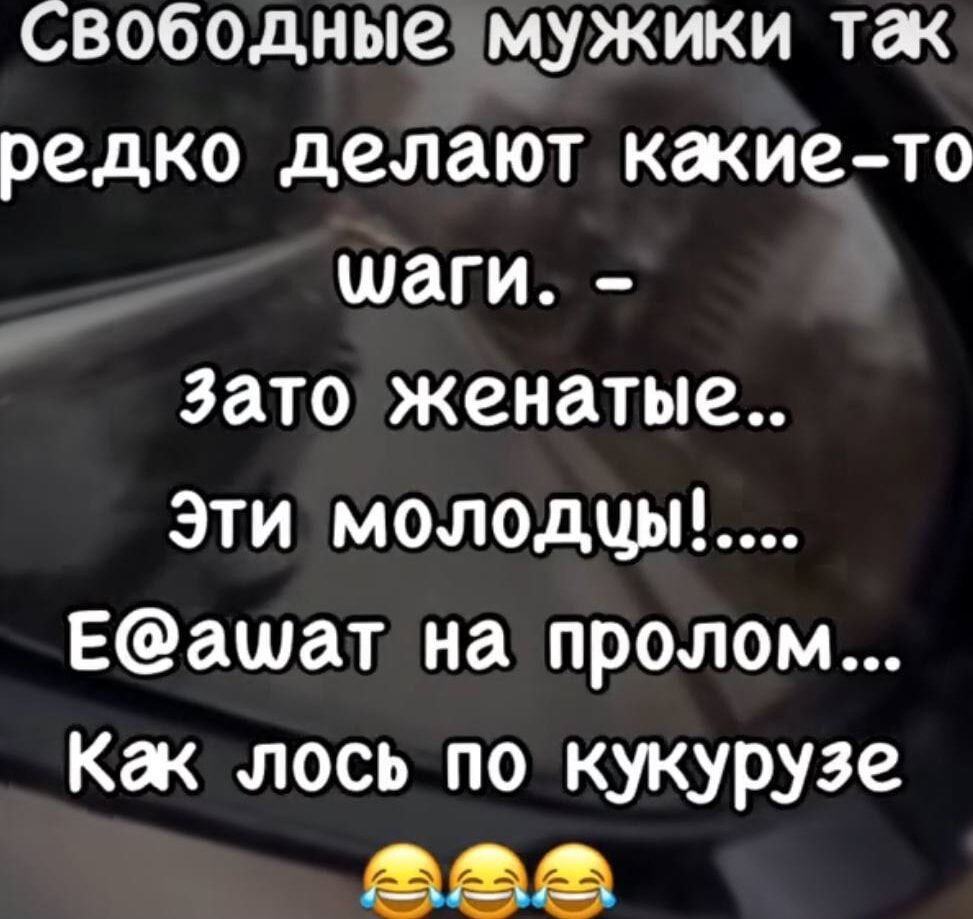 Свободные мужики так редко делают какие-то шваги. - зато женатые.. Эти молодцы!.... E@awat на пролом... Как лось по кукурузе 😂😂😂