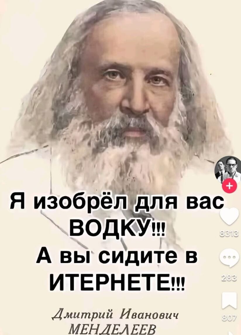 Я изобрёл для вас ВОДКУ!!! А вы сидите в ИНТЕРНЕТЕ!!! Дмитрий Иванович МЕНДЕЛЕЕВ