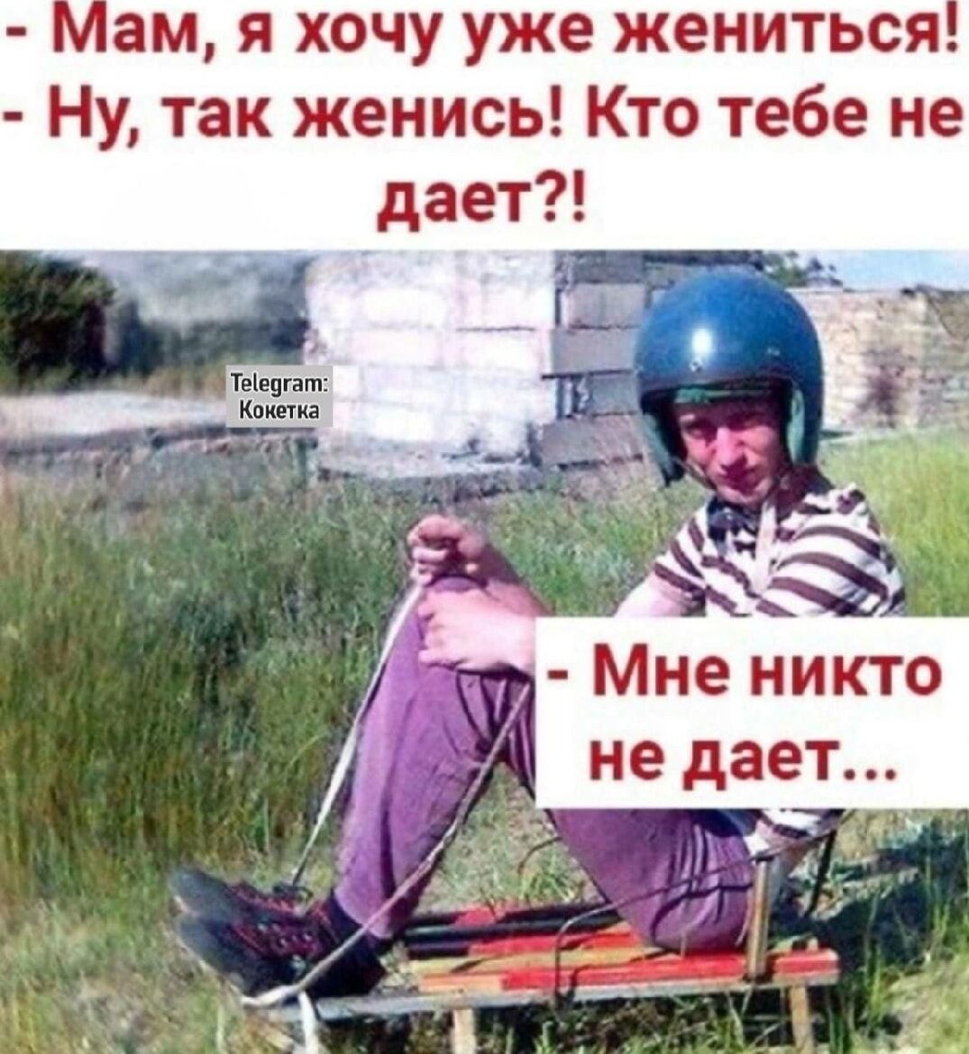 Мам, я хочу уже жениться! Ну, так женись! Кто тебе не дает?! Мне никто не дает...
