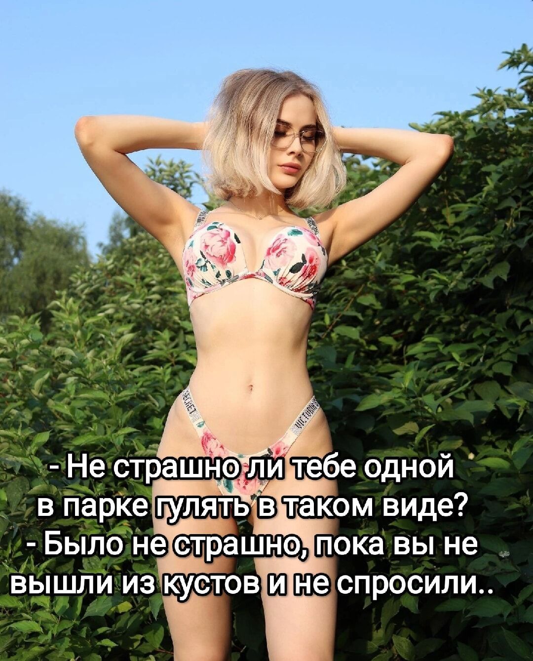 - Не страшно ли тебе одной в парке гулять в таком виде?
- Было не страшно, пока вы не вышли из кустов и не спросили..
