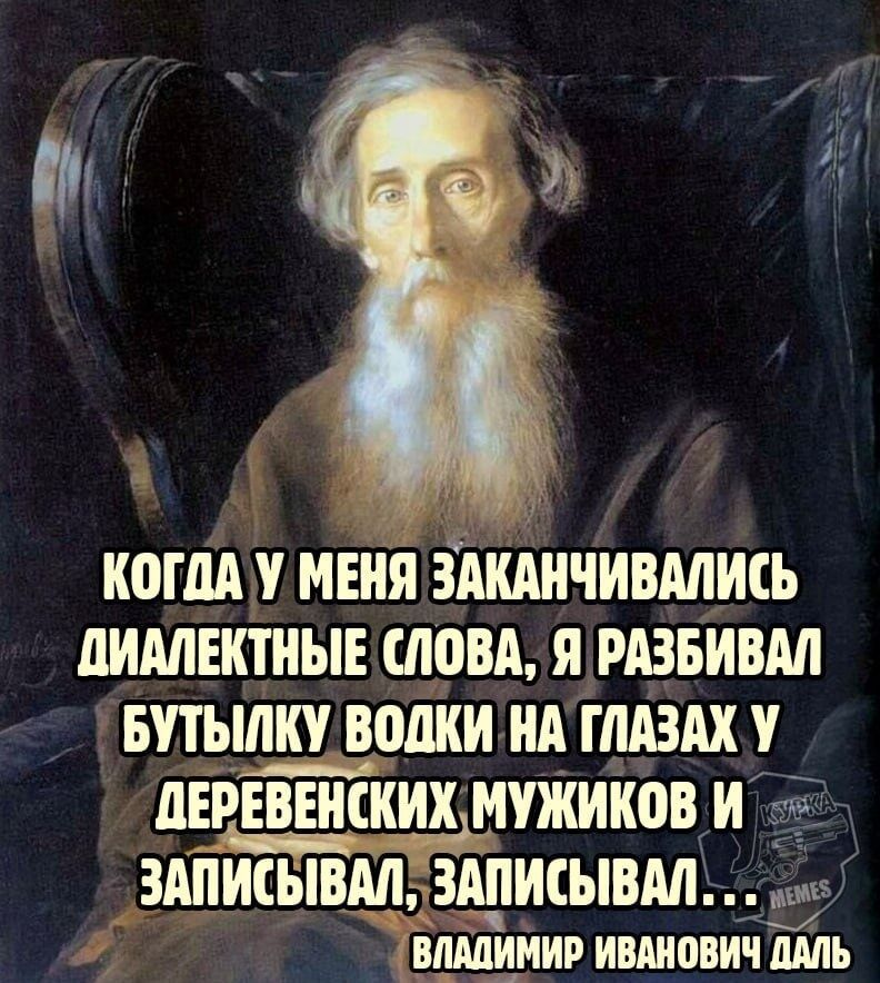 Когда у меня заканчивались диалектные слова, я разбивал бутылку водки на глазах у деревенских мужиков и записывал, записывал... Владимир Иванович Даль