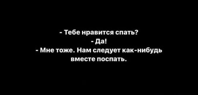 - Тебе нравится спать? 
- Да! 
- Мне тоже. Нам следует как-нибудь вместе поспать.