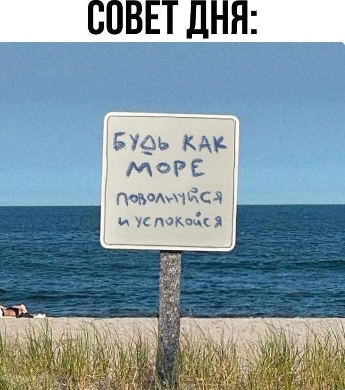 СОВЕТ ДНЯ:
БУДЬ КАК МОРЕ
поволись и успокойся