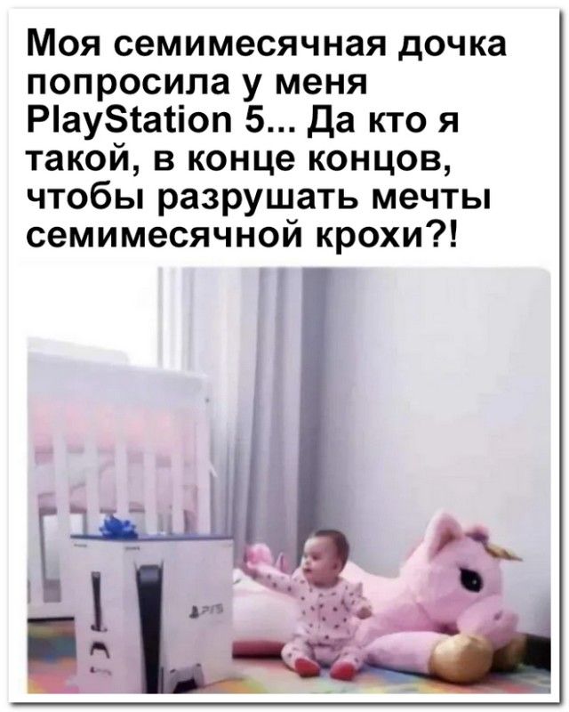 Моя семимесячная дочка попросила у меня PlayStation 5... Да кто я такой, в конце концов, чтобы разрушать мечты семимесячной крохи?!