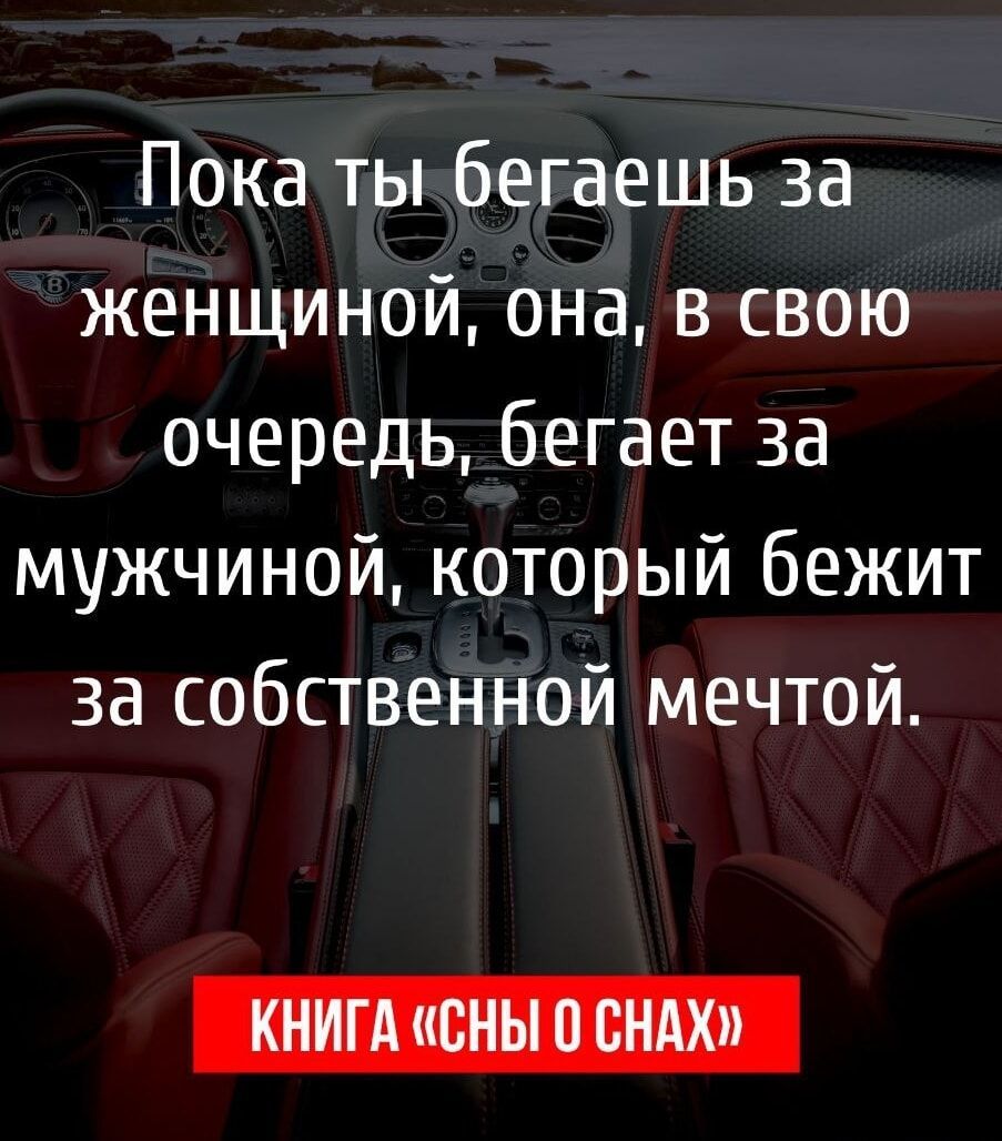 Пока ты бегаешь за женщиной, она, в свою очередь, бегает за мужчиной, который бежит за собственной мечтой.