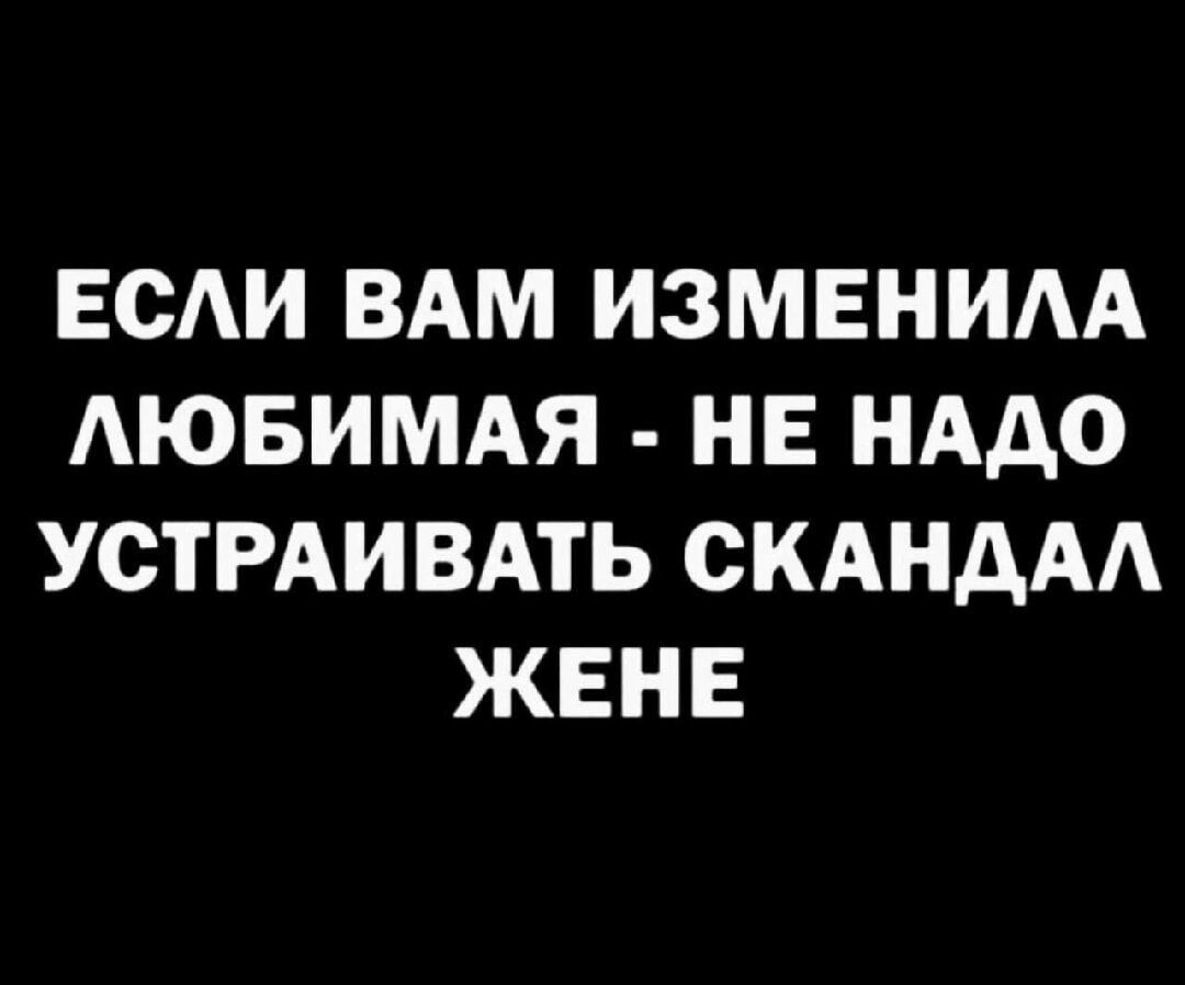ЕСЛИ ВАМ ИЗМЕНИЛА ЛЮБИМАЯ - НЕ НАДО УСТРАИВАТЬ СКАНДАЛ ЖЕНЕ
