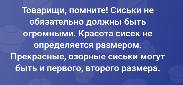 Товарищи, помните! Сиськи не обязательно должны быть огромными. Красота сисек не определяется размером. Прекрасные, озорные сиськи могут быть и первого, второго размера.