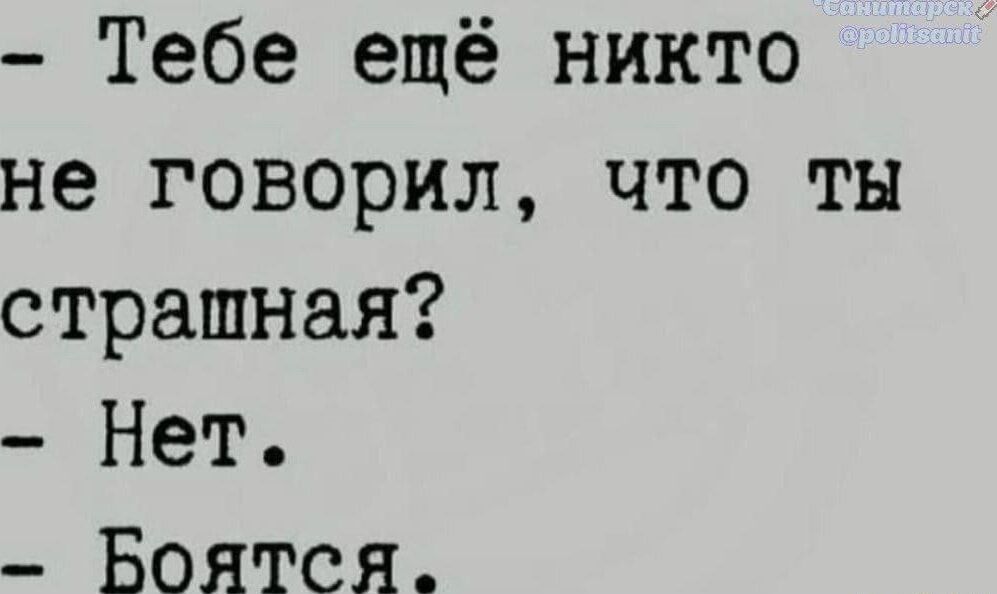 - Тебе ещё никто не говорил, что ты страшная?  
- Нет.  
- Боятся.