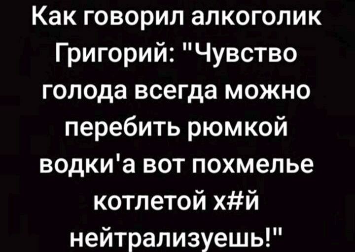 Как говорил алкоголик Григорий: 
