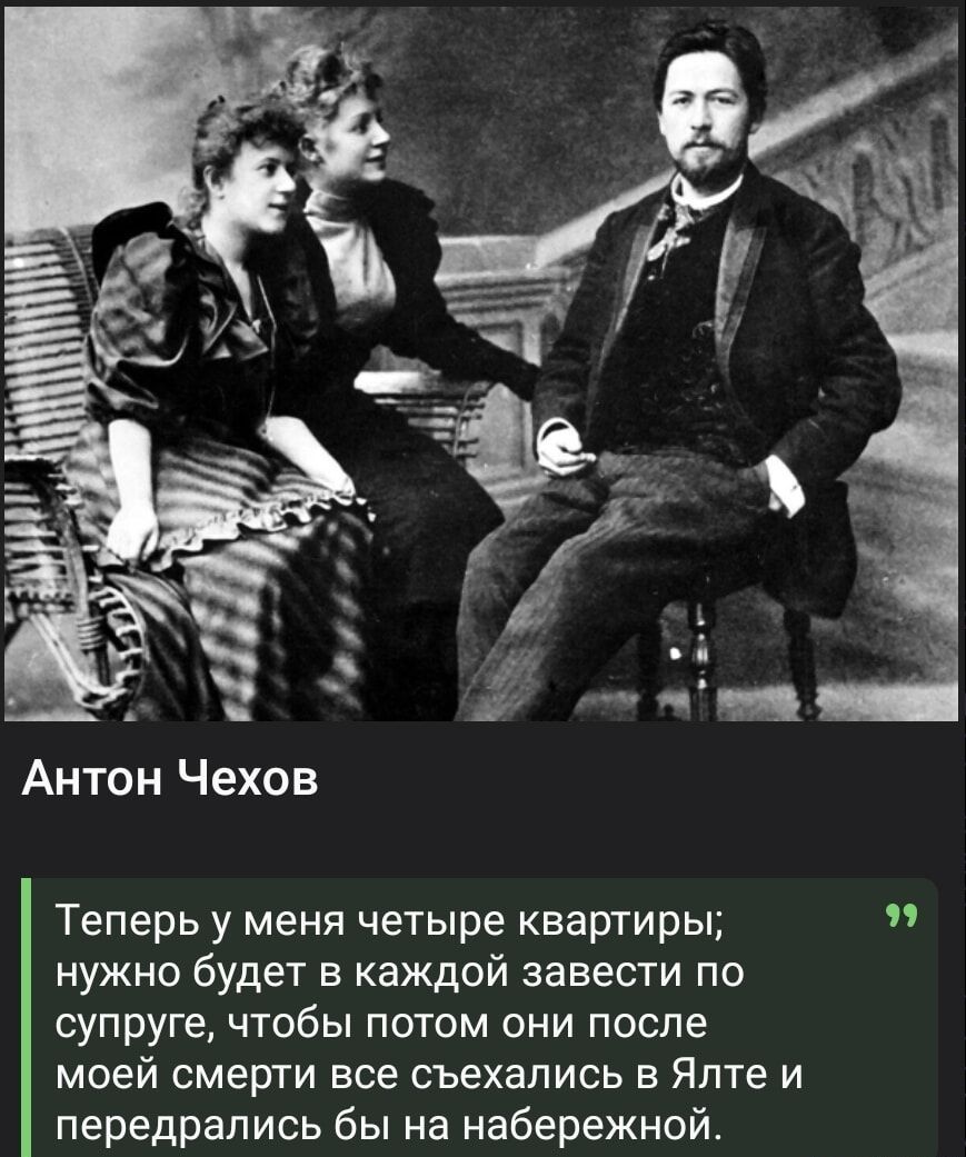 Теперь у меня четыре квартиры; нужно будет в каждой завести по супруге, чтобы потом они после моей смерти все съехались в Ялте и передрались бы на набережной.