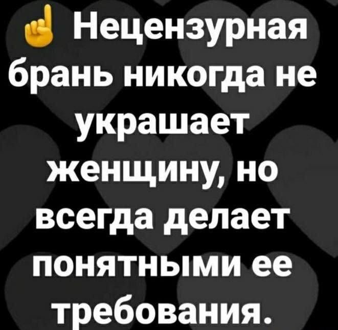 Нецензурная брань никогда не украшает женщину, но всегда делает понятными ее требования.