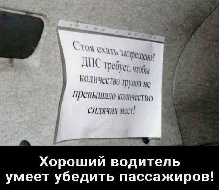 Стоя ехать запрещено! ДПС требует, чтобы количество трупов не превышало количество сидячих мест! Хороший водитель умеет убедить пассажиров!