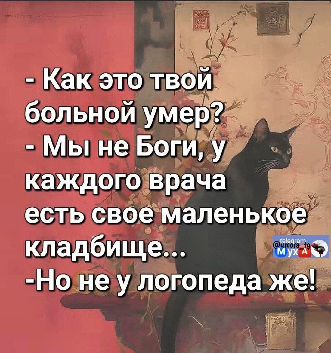 - Как это твой больной умер?
- Мы не Боги, у каждого врача есть свое маленькое кладбище...
- Но не у логопеда же!