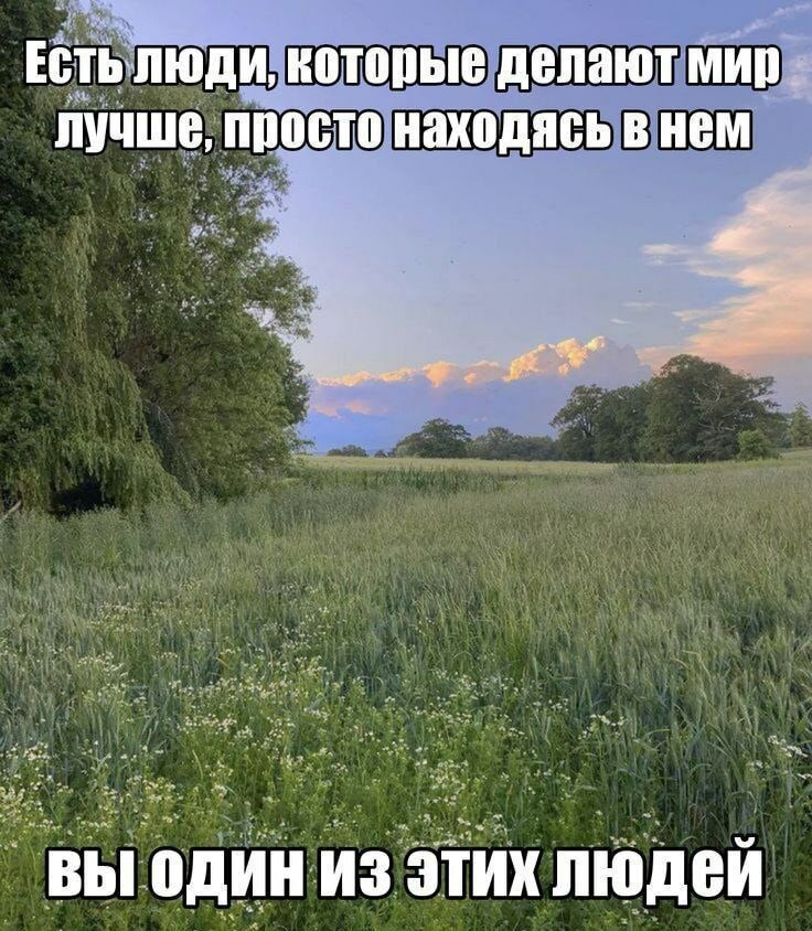 Есть люди, которые делают мир лучше, просто находясь в нем
ВЫ ОДИН ИЗ ЭТИХ ЛЮДЕЙ
