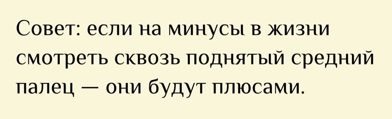 Совет: если на минусы в жизни смотреть сквозь поднятый средний палец — они будут плюсами.