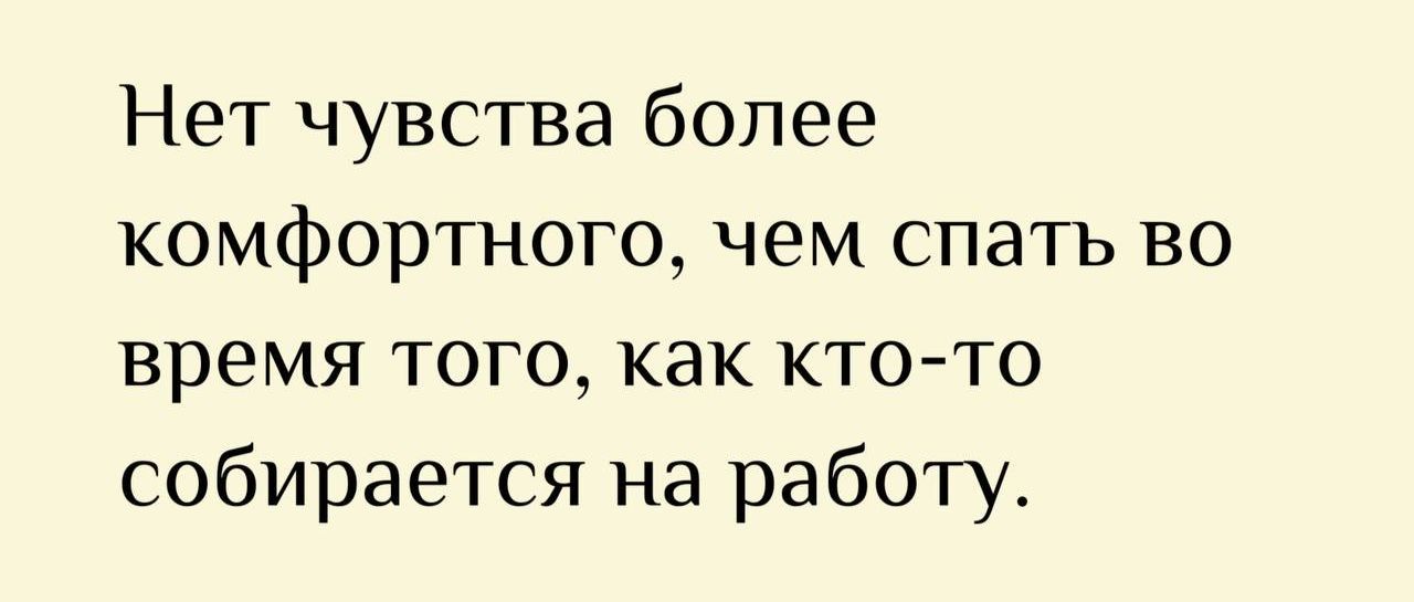 Нет чувства более комфортного, чем спать во время того, как кто-то собирается на работу.