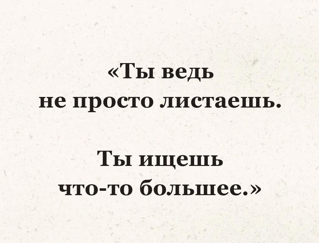 «Ты ведь не просто листаешь. Ты ищешь что-то большее.»