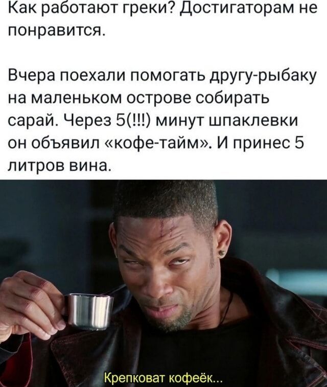 Как работают греки? Достигатором не понравится.

Вчера поехали помогать другу-рыбаку на маленьком острове собирать сарай. Через 5(!!!) минут шпатлевки он объявил «кофе-тайм». И принес 5 литров вина.

Крепковат кофеёк...