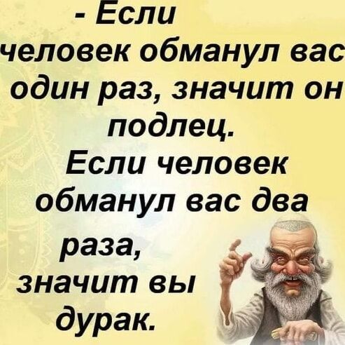 - Если человек обманул вас один раз, значит он подлец.
Если человек обманул вас два раза, значит вы дурак.