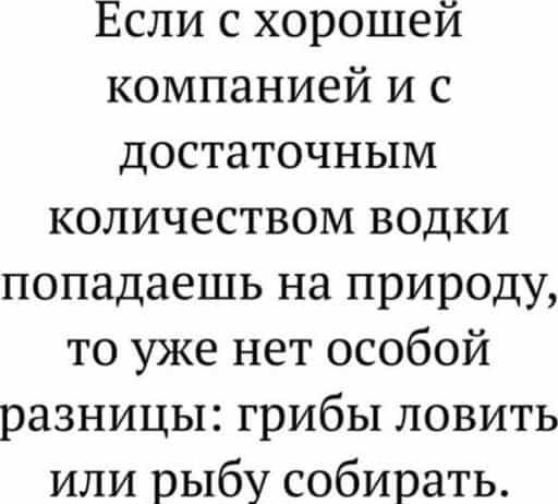 Если с хорошей компанией и с достаточным количеством водки попадаешь на природу, то уже нет особой разницы: грибы ловить или рыбу собирать.