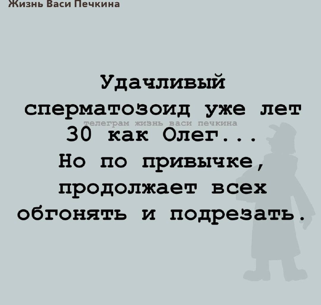 Удачливый сперматозоид уже лет 30 как Олег... Но по привычке, продолжает всех обгонять и подрезать.