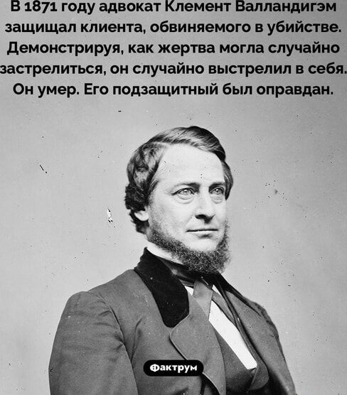 В 1871 году адвокат Клемент Валландигэм защищал клиента, обвиняемого в убийстве. Демонстрируя, как жертва могла случайно застрелиться, он случайно выстрелил в себя. Он умер. Его подсудимый был оправдан.