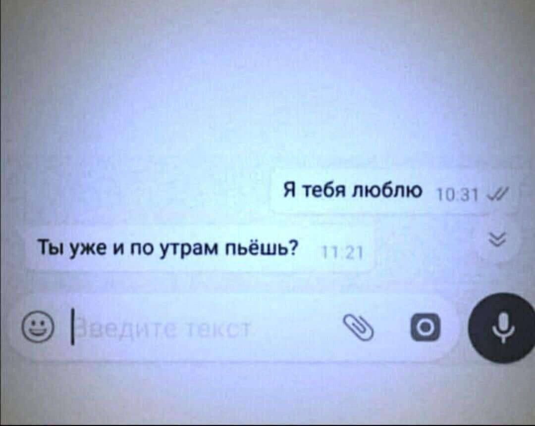 Я тебя люблю
Ты уже и по утрам пьёшь?