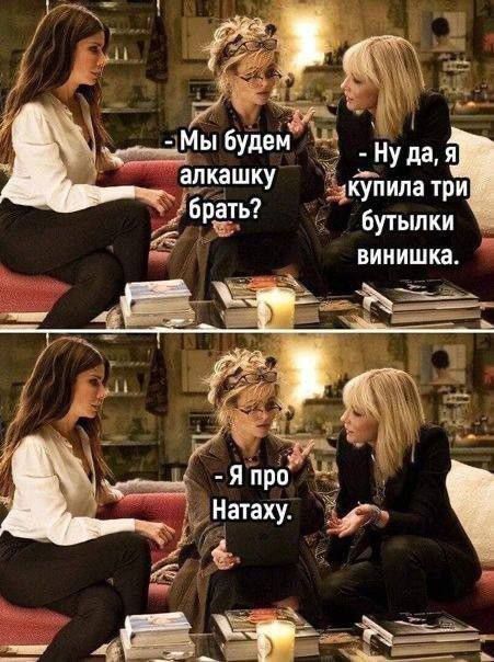 - Мы будем алкашку брать?  
- Ну да, я купила три бутылки виншка.  
- Я про Натуху.