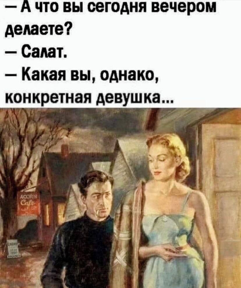 — А что вы сегодня вечером делаете? — Салат. — Какая вы, однако, конкретная девушка...