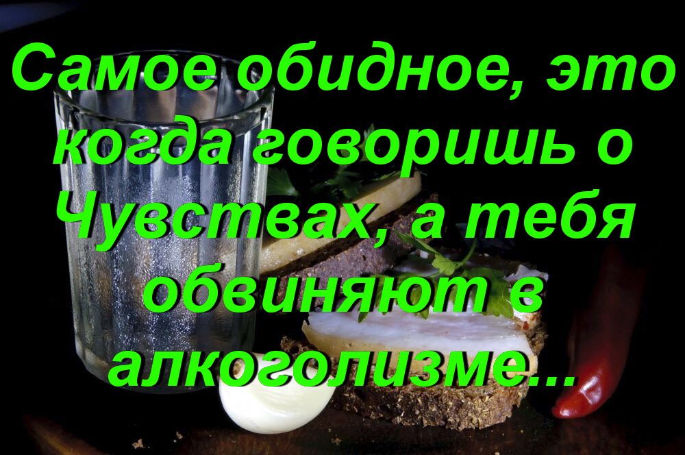 Самое обидное, это когда говоришь о Чувствах, а тебя обвиняют в алкоголизме...